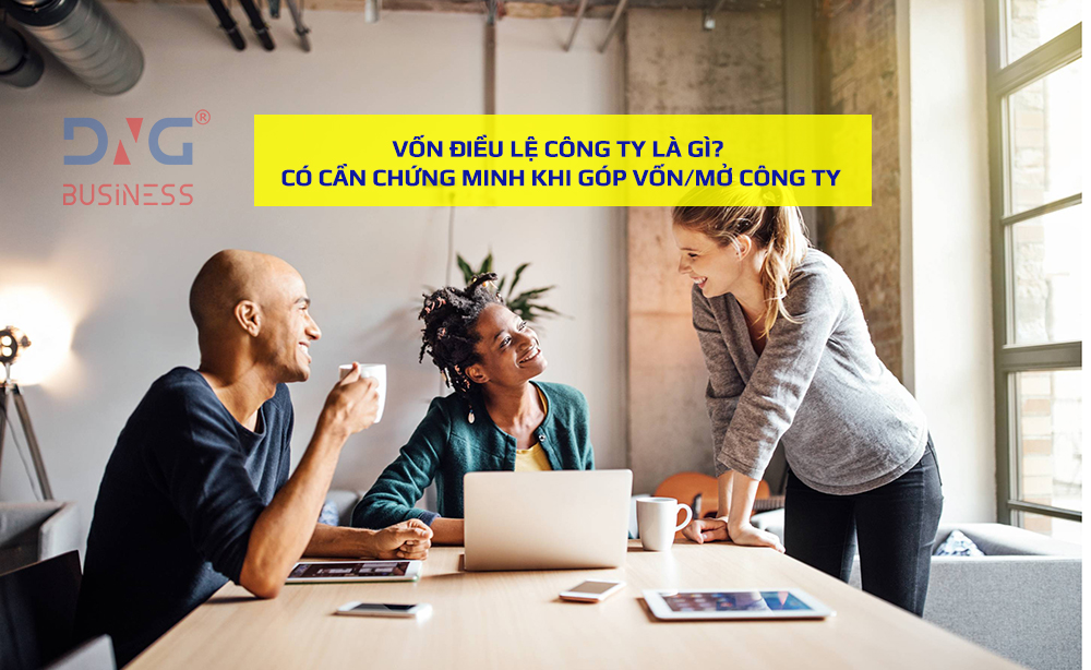 VỐN ĐIỀU LỆ CÔNG TY LÀ GÌ? CÓ CẦN CHỨNG MINH KHI GÓP VỐN/MỞ CÔNG TY VỐN ĐIỀU LỆ CÔNG TY LÀ GÌ? CÓ CẦN CHỨNG MINH KHI GÓP VỐN/MỞ CÔNG TY